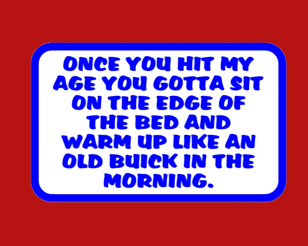 Once you hit my age you gotta sit on the edge of the bed in the morning..., sign