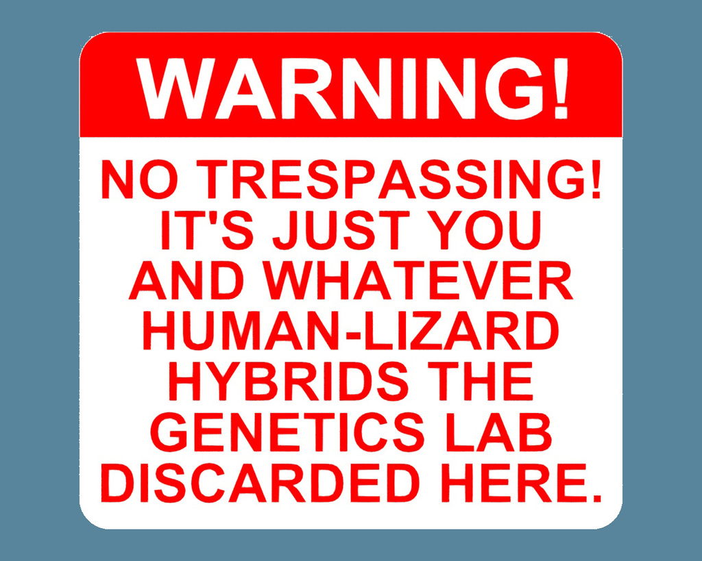 WARNING! - NO TRESPASSING! IT'S JUST YOU AND WHATEVER HUMAN-LIZARD HYBRIDS THE GENETICS LAB DISCARDED HERE, sign