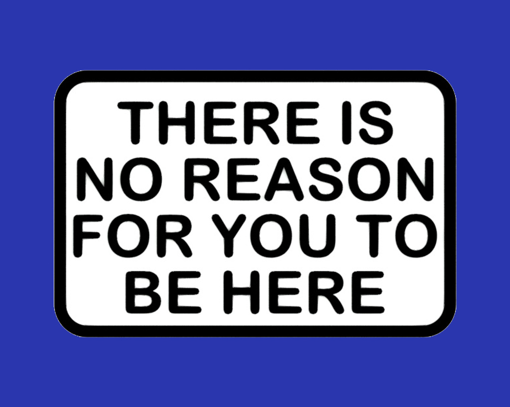 There Is No Reason For You To Be Here, sign