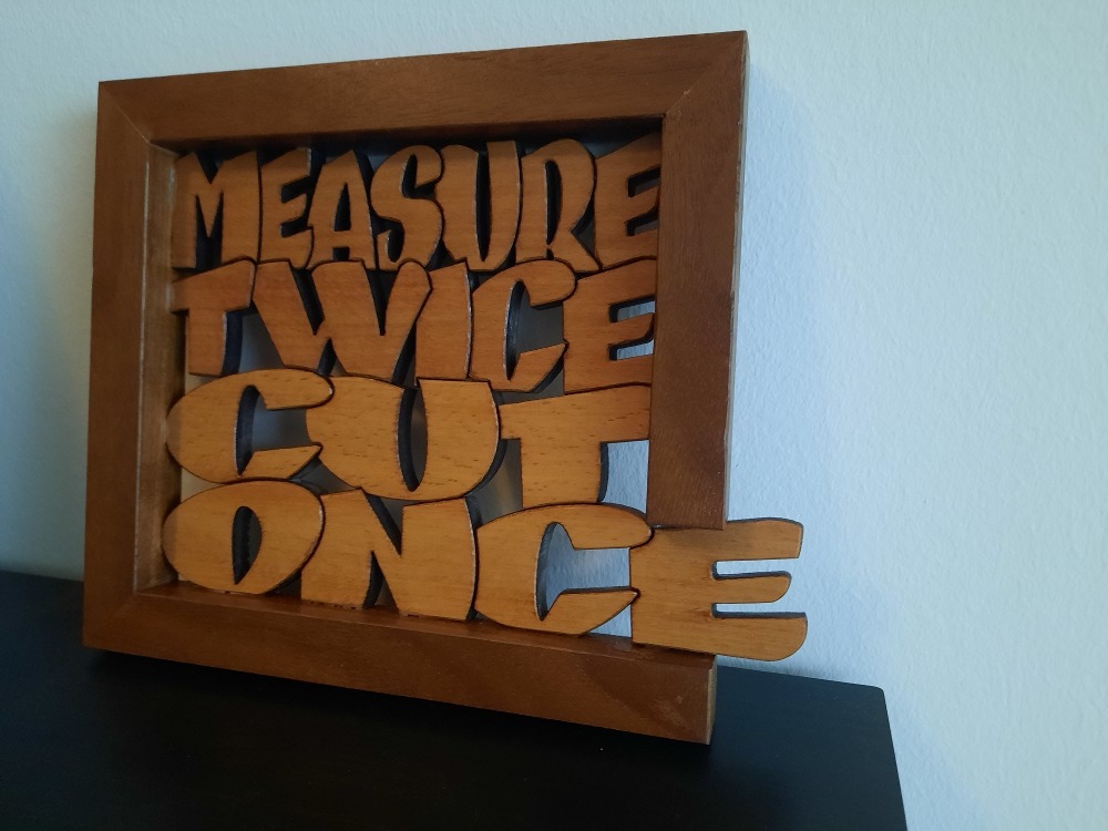 Measure twice cut once